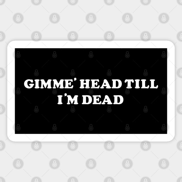 Gimme' Head Till I'm Dead Sticker by tvshirts